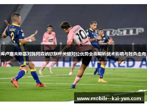 库卢塞夫斯基对阵阿森纳欧联杯关键对位优势全面解析战术影响与胜负走向