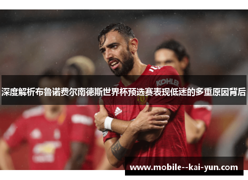深度解析布鲁诺费尔南德斯世界杯预选赛表现低迷的多重原因背后