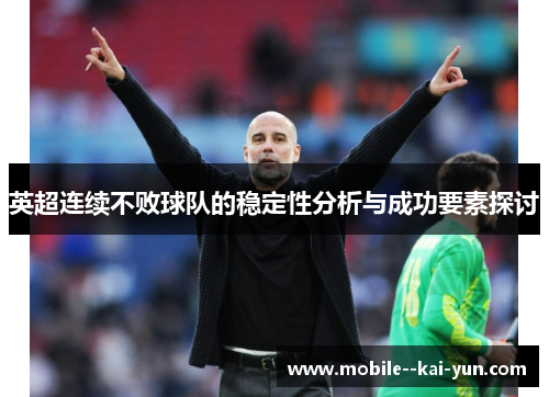 英超连续不败球队的稳定性分析与成功要素探讨 英超连续不败球队的稳定性分析与成功要素探讨