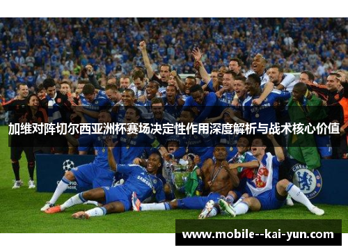 加维对阵切尔西亚洲杯赛场决定性作用深度解析与战术核心价值 加维对阵切尔西亚洲杯赛场决定性作用深度解析与战术核心价值