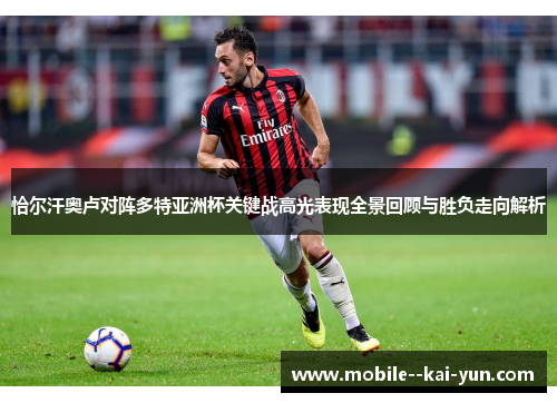 恰尔汗奥卢对阵多特亚洲杯关键战高光表现全景回顾与胜负走向解析