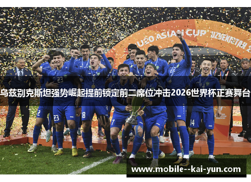乌兹别克斯坦强势崛起提前锁定前二席位冲击2026世界杯正赛舞台