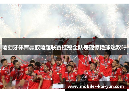 葡萄牙体育豪取葡超联赛桂冠全队表现惊艳球迷欢呼