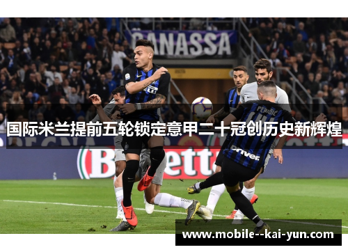 国际米兰提前五轮锁定意甲二十冠创历史新辉煌 国际米兰提前五轮锁定意甲二十冠创历史新辉煌