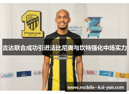 吉达联合成功引进法比尼奥与坎特强化中场实力 吉达联合成功引进法比尼奥与坎特强化中场实力