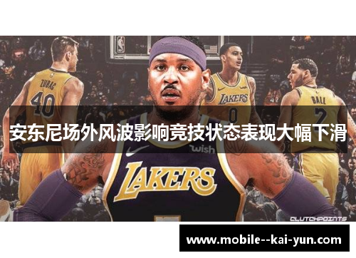 安东尼场外风波影响竞技状态表现大幅下滑 安东尼场外风波影响竞技状态表现大幅下滑