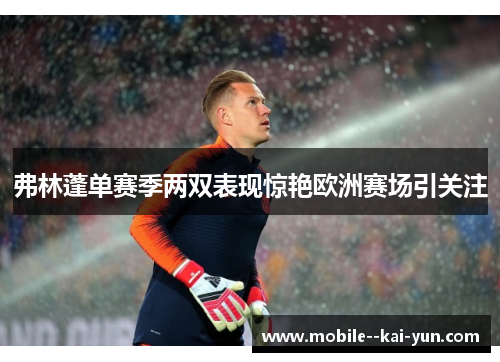 弗林蓬单赛季两双表现惊艳欧洲赛场引关注 弗林蓬单赛季两双表现惊艳欧洲赛场引关注