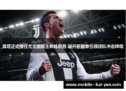 莫塔正式接任尤文图斯主教练职务 展开新篇章引领球队冲击辉煌