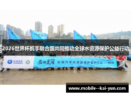 2026世界杯携手联合国共同推动全球水资源保护公益行动 2026世界杯携手联合国共同推动全球水资源保护公益行动