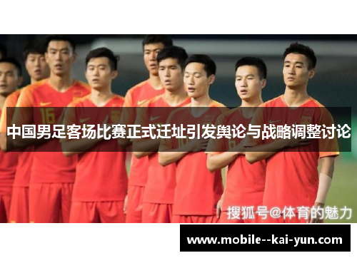 中国男足客场比赛正式迁址引发舆论与战略调整讨论 中国男足客场比赛正式迁址引发舆论与战略调整讨论