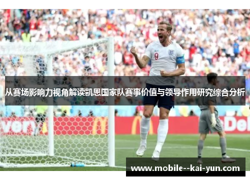 从赛场影响力视角解读凯恩国家队赛事价值与领导作用研究综合分析 从赛场影响力视角解读凯恩国家队赛事价值与领导作用研究综合分析