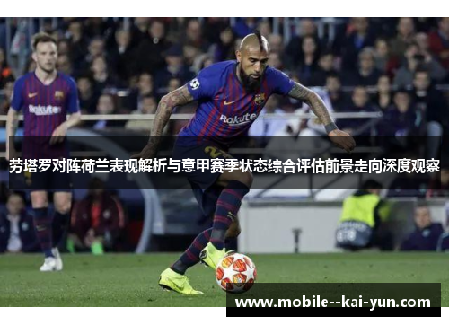 劳塔罗对阵荷兰表现解析与意甲赛季状态综合评估前景走向深度观察 劳塔罗对阵荷兰表现解析与意甲赛季状态综合评估前景走向深度观察