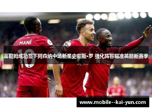 富勒姆成功签下阿森纳中场新星史密斯·罗 强化阵容瞄准英超新赛季 富勒姆成功签下阿森纳中场新星史密斯·罗 强化阵容瞄准英超新赛季