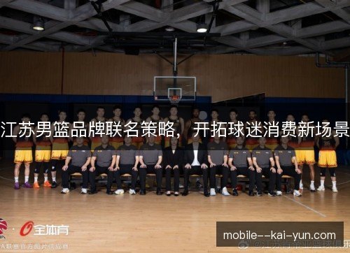 江苏男篮品牌联名策略，开拓球迷消费新场景