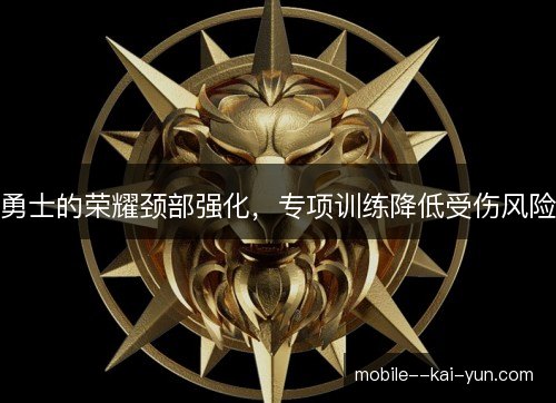 勇士的荣耀颈部强化,专项训练降低受伤风险 勇士的荣耀颈部强化,专项训练降低受伤风险